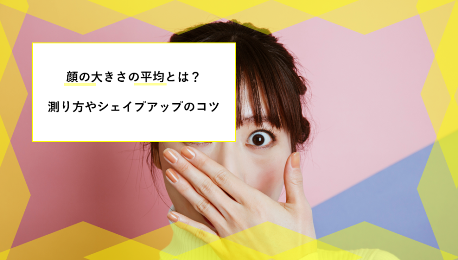 自分の顔の大きさは平均的 顔の長さの測り方から小顔になる方法まで徹底解説